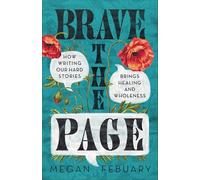 Brave the Page: How Writing Our Hard Stories Brings Healing and Wholeness