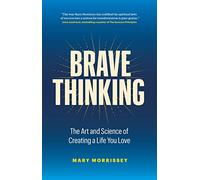 Brave Thinking : The Art and Science of Creating a Life You Love