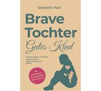 Brave Tochter gutes Kind: Manipulierte Kindheit überwinden, selbstbestimmt leben