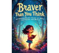 Braver Than You Think: Extraordinary Tales of Girls Changing the World