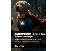 BRAVERY BEYOND BARK: A History of Dogs That Have Saved People: And the Extraordinary True Stories of Their Courage, Sacrifice, and Unbreakable Bond with Humanity (The Animal in Battle and Bond)