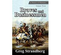 Braves and Businessmen: A History of Montana, Volume Three: Volume 3 (Montana History Series)