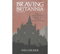 Braving Britannia: Tales of Melancholy, Malice, and Peril in Ultima Online: 2