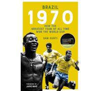 Brazil 1970 : How the Greatest Team of All Time Won the World Cup