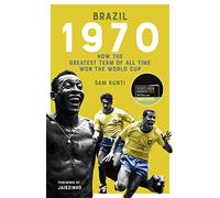 Brazil 1970: How the Greatest Team of All Time Won the World Cup (Shortlisted for the Sunday Times Sports Book Awards 2023)