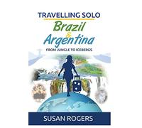Brazil and Argentina: From Jungle to Icebergs: Volume 2 (Travelling Solo)