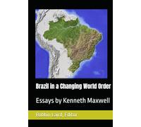 Brazil in a Changing World Order: Essays by Kenneth Maxwell (Portugal and Brazil Confront the Contemporary World)