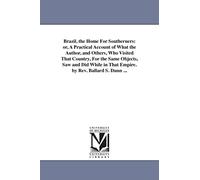 Brazil, the home for southerners: or, A practical account of what the author, and others, who visited that country, for the same objects, saw and did while in that empire. By Rev. Ballard S. Dunn ...