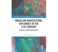 Brazilian Agricultural Diplomacy in the 21st Century: A Public - Private Partnership (Routledge Advances in International Relations and Global Politics)