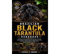 BRAZILIAN BLACK TARANTULA HANDBOOK: A Practical Guide to Brazilian Black Tarantula Care with Expert Advice on Habitat Design, Feeding, Environmental ... Maintenance, and Responsible Ownership