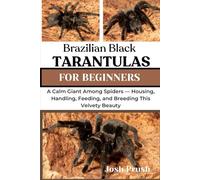BRAZILIAN BLACK TARANTULAS: A Calm Giant Among Spiders - Housing, Handling, Feeding, and Breeding This Velvety Beauty