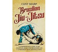 Brazilian Jiu-Jitsu: A Comprehensive Guide to BJJ Grappling Basics for Beginners and a Comparison with Japanese Jujitsu