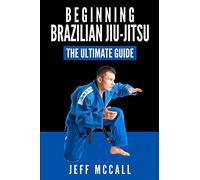 Brazilian Jiu Jitsu: The Ultimate Guide to Beginning BJJ