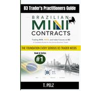 BRAZILIAN MINI CONTRACTS: Trading WIN, WDO, and Index Futures on B3 A Complete Guide for the Active Brazilian Trader: 1 ((eng) B3 Trader's Practitioner Guide)