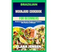 Brazilian Mounjaro Cookbook For Beginners: Deliciously Simple Recipes to Explore the Flavors of Brazil