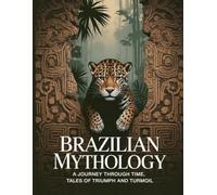 Brazilian Mythology: A Journey Through Time, Tales of Triumph and Turmoil