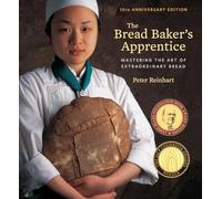 Bread Baker's Apprentice, 15th Anniversary Edition: Mastering the Art of Extraordinary Bread: Mastering the Art of Extraordinary Bread [A Baking Book]