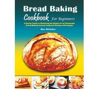 Bread Baking Cookbook For Beginners: A Starter Guide to Mastering the Simple Art of Homemade Bread Making Journey Foolproof Recipes with Images