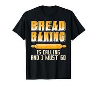 Bread Baking Is Calling and I Must Go Humor T-Shirt