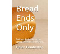 Bread Ends Only: Delicious Recipes Using the Scraps Everyone Throws Away (Baking Bliss)