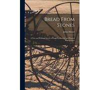 Bread From Stones [microform]: a New and Rational System of Land Fertilization and Physical Regeneration