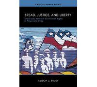 Bread, Justice, and Liberty: Grassroots Activism and Human Rights in Pinochet's Chile (Critical Human Rights)