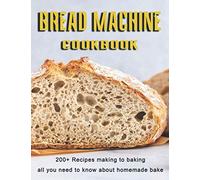 Bread Machine Cookbook: 200+ Recipes making to baking all you need to know about homemade bake