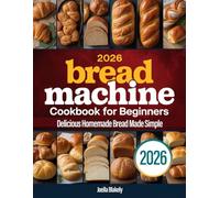 Bread Machine Cookbook for Beginners: Delicious Homemade Bread Made Simple | The Complete Recipes to Bake the Perfect Bread for Every Occasion