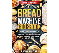Bread Machine Cookbook for Beginners: Experience International Flavors with Homemade Loaves from Any Appliance (Baking)