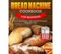 Bread Machine Cookbook for Beginners: Quick, Easy Recipes to Bake Flavorful Homemade Bread Every Time.