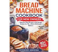 Bread Machine Cookbook for New Owners: Step-by-Step Recipes with Dough Guides for 1lb, 1.5lb & 2lb Bread Makers
