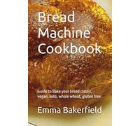 Bread Machine Cookbook: Guide to Bake your bread classic, vegan, keto, whole wheat, gluten free