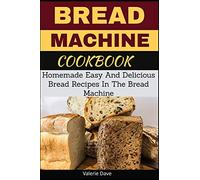 Bread Machine Cookbook:Homemade Easy And Delicious Bread Recipes In The Bread Machine