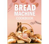 Bread Machine Cookbook: Master the Art of Homemade Baking with Effortless Recipes for Soft, Flavorful Loafs and Delicious Pastries