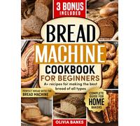 BREAD MACHINE COOKBOOK:: Perfect Bread with the Bread Machine: “Complete Guide for Home Bakers”