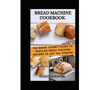 Bread Machine Cookbook: The Bread Lovers' Guide To Popular Bread Machine Recipes To Get You Started