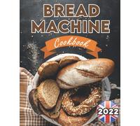 Bread Machine Cookbook UK 2022: The Ultimate Bread Making Guide for Beginners with Easy, Delicious and Hands-Off Recipes (Bread Machine Recipe Book UK)