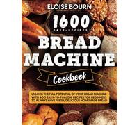 Bread Machine Cookbook: Unlock The Full Potential Of Your Bread Machine With 400 Easy-To-Follow Recipes For Beginners To Always Have Fresh, Delicious Homemade Bread