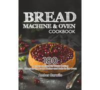 Bread Machine & Oven Cookbook: 180 Perfect Recipes for Home Baking. Knead in the Bread Maker and Bake in the Oven (Bread Machine Cookbooks)