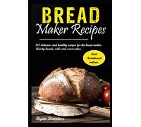 Bread maker recipes: 100 delicious and healthy recipes for the bread maker. Hearty breads, rolls and sweet cakes. Incl. Nutritional values.
