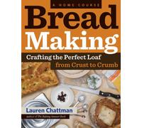 Bread Making: A Home Course: Crafting the Perfect Loaf, From Crust to Crumb