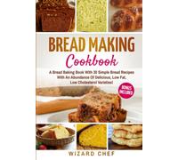 Bread Making Cookbook: A Bread Baking Book With 30 Simple Bread Recipes With An Abundance Of Delicious, Low Fat, Low Cholesterol Varieties - Whole Grain Breads Included!