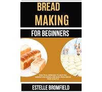 BREAD MAKING FOR BEGINNERS: Step by Step Practice to Learn Essential Techniques and Bake Your First Loaves with Confidence