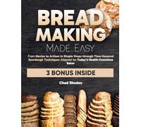Bread Making Made Easy: From Novice to Artisan in Simple Steps through Time-Honored Sourdough Techniques Adapted for Today’s Health-Conscious Baker