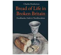 Bread of Life in Broken Britain: Foodbanks, Faith and Neoliberalism
