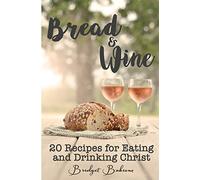 Bread & Wine: 20 Recipes for Eating and Drinking Christ