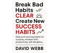 Break Bad Habits - CLEAR - Create New Success Habits: Daily and morning habits for success, mindset shift, productivity, self-discipline...