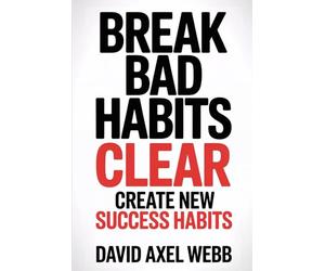 Break Bad Habits - CLEAR - Create New Success Habits: Daily and morning habits for success, mindset shift, productivity, self-discipline...
