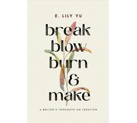 Break, Blow, Burn, and Make: A Writer's Thoughts on Creation