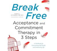 Break Free: Acceptance and Commitment Therapy in 3 Steps: A Workbook for Overcoming Self-Doubt and Embracing Life